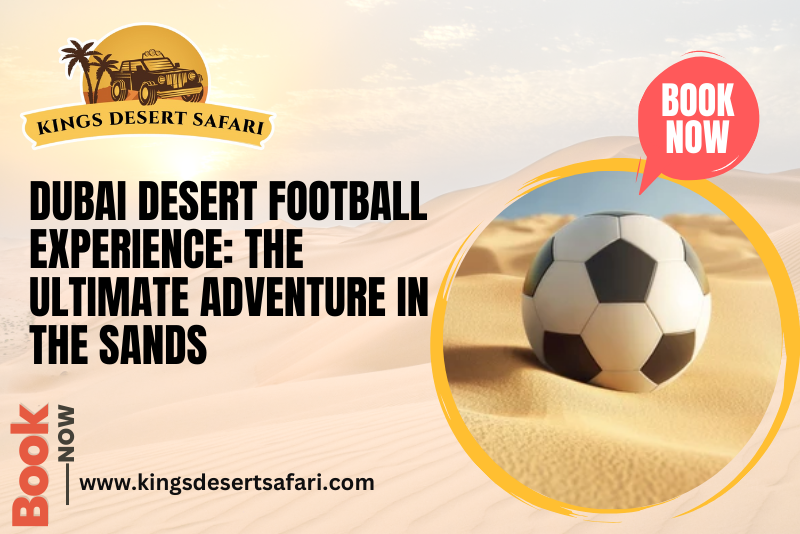 Dubai Desert Football Experience: The Ultimate Adventure in Sand