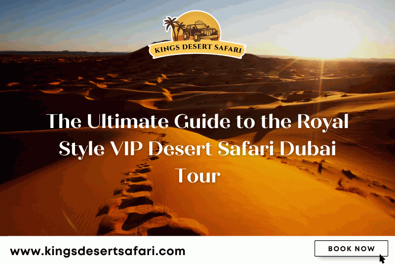 Ultimate Guide to the Royal Style VIP Desert Safari Dubai Tour